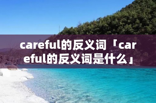 careful的反义词「careful的反义词是什么」