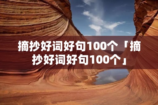 摘抄好词好句100个「摘抄好词好句100个」