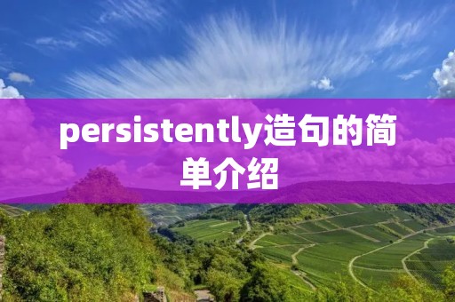 persistently造句的简单介绍 persistently造句的简单介绍
