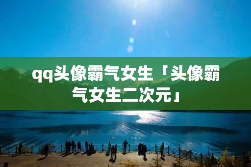 qq头像霸气女生「头像霸气女生二次元」