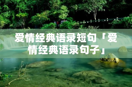 爱情经典语录短句「爱情经典语录句子」 爱情经典语录短句「爱情经典语录句子」