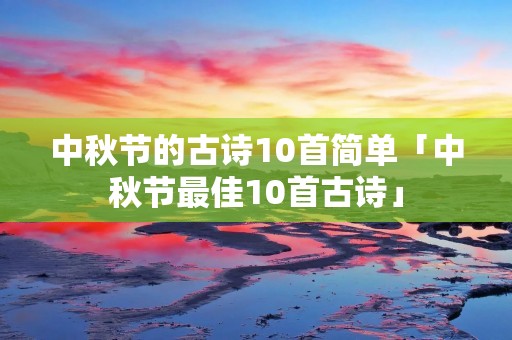 中秋节的古诗10首简单「中秋节最佳10首古诗」