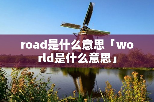 road是什么意思「world是什么意思」