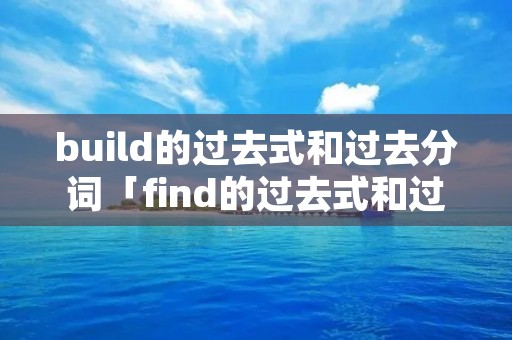 build的过去式和过去分词「find的过去式和过去分词」
