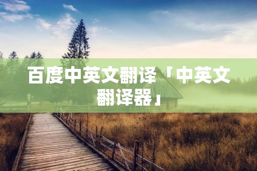 百度中英文翻译「中英文翻译器」