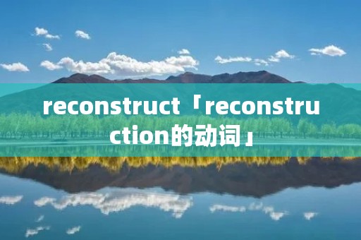 reconstruct「reconstruction的动词」