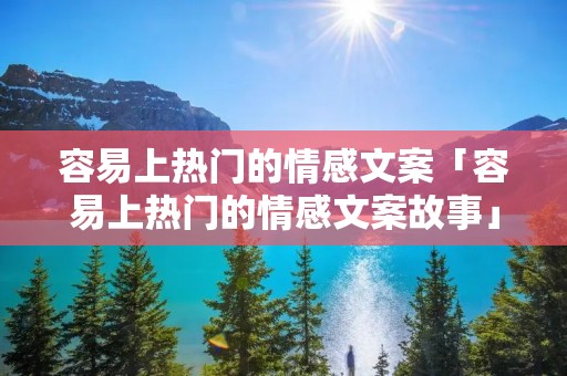 容易上热门的情感文案「容易上热门的情感文案故事」