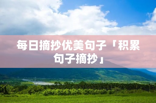 每日摘抄优美句子「积累句子摘抄」