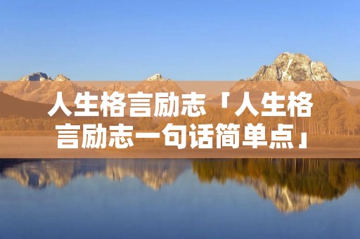 人生格言励志「人生格言励志一句话简单点」