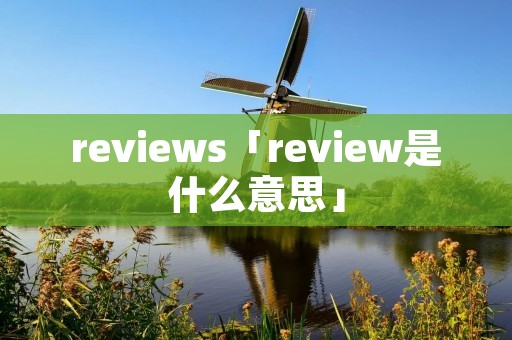 reviews「review是什么意思」