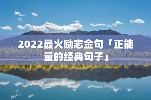 2022最火励志金句「正能量的经典句子」 2022最火励志金句「正能量的经典句子」