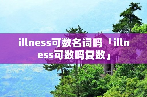 illness可数名词吗「illness可数吗复数」