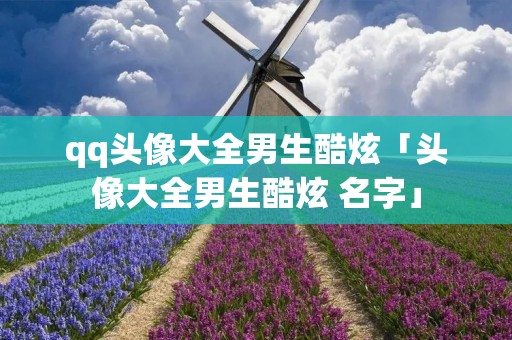 qq头像大全男生酷炫「头像大全男生酷炫 名字」