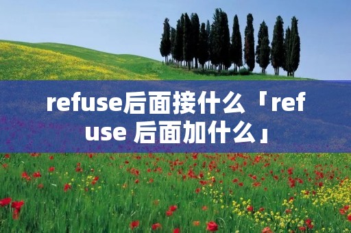 refuse后面接什么「refuse 后面加什么」
