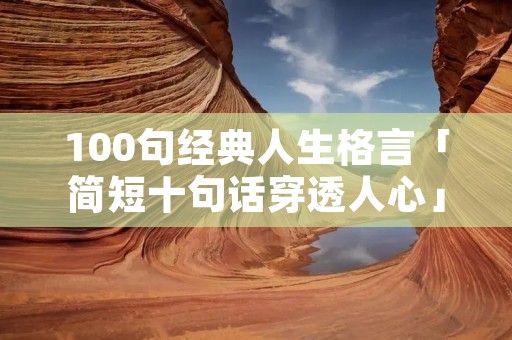 100句经典人生格言「简短十句话穿透人心」