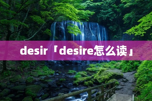 desir「desire怎么读」