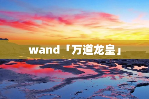 wand「万道龙皇」