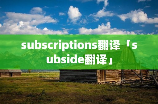 subscriptions翻译「subside翻译」 subscriptions翻译「subside翻译」