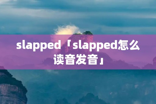 slapped「slapped怎么读音发音」 slapped「slapped怎么读音发音」