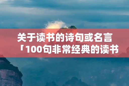 关于读书的诗句或名言「100句非常经典的读书名言」