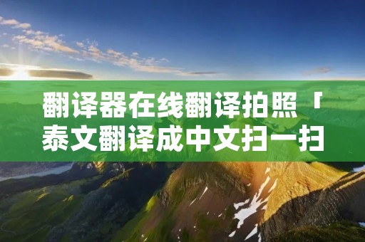 翻译器在线翻译拍照「泰文翻译成中文扫一扫」