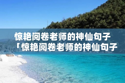 惊艳阅卷老师的神仙句子「惊艳阅卷老师的神仙句子原耽」 惊艳阅卷老师的神仙句子「惊艳阅卷老师的神仙句子原耽」