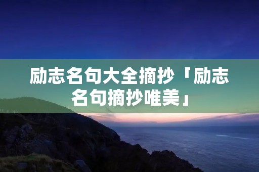 励志名句大全摘抄「励志名句摘抄唯美」