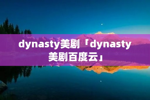 dynasty美剧「dynasty美剧百度云」