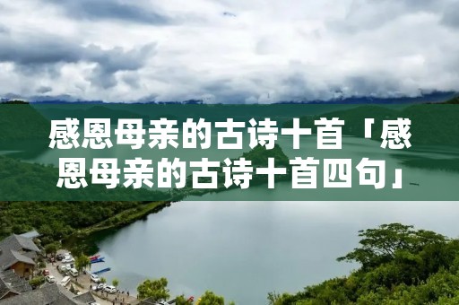 感恩母亲的古诗十首「感恩母亲的古诗十首四句」