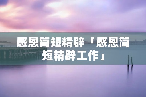 感恩简短精辟「感恩简短精辟工作」