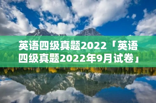 英语四级真题2022「英语四级真题2022年9月试卷」