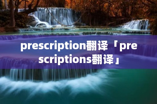 prescription翻译「prescriptions翻译」