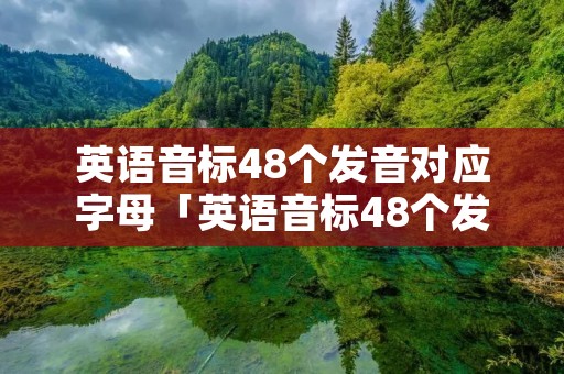 英语音标48个发音对应字母「英语音标48个发音对应字母表」 英语音标48个发音对应字母「英语音标48个发音对应字母表」