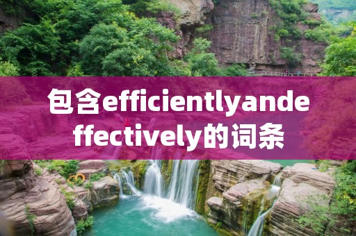 包含efficientlyandeffectively的词条 包含efficientlyandeffectively的词条