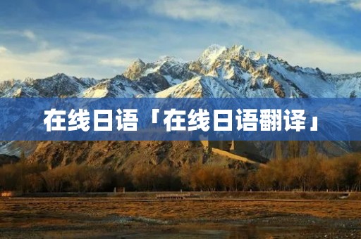 在线日语「在线日语翻译」 在线日语「在线日语翻译」