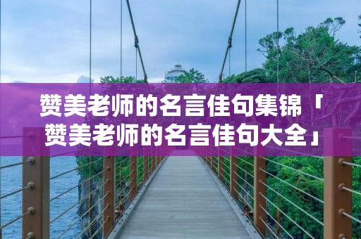 赞美老师的名言佳句集锦「赞美老师的名言佳句大全」