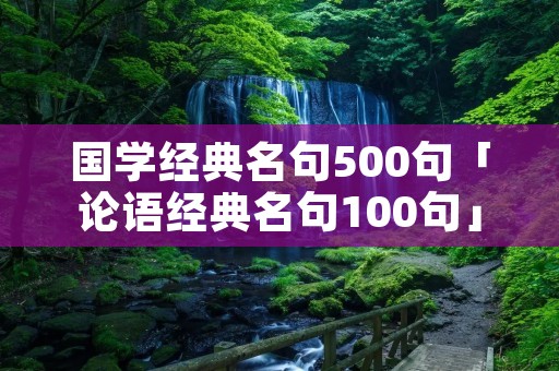 国学经典名句500句「论语经典名句100句」