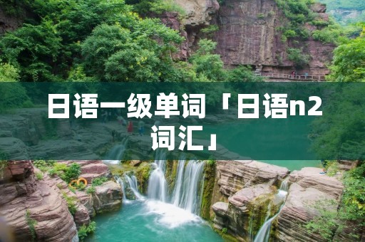 日语一级单词「日语n2词汇」