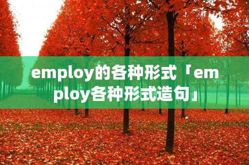 employ的各种形式「employ各种形式造句」