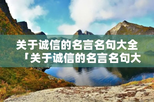 关于诚信的名言名句大全「关于诚信的名言名句大全一百句」