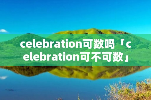 celebration可数吗「celebration可不可数」