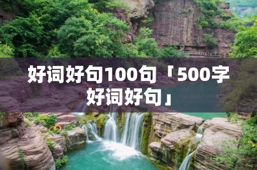好词好句100句「500字好词好句」 好词好句100句「500字好词好句」