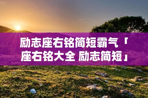 励志座右铭简短霸气「座右铭大全 励志简短」
