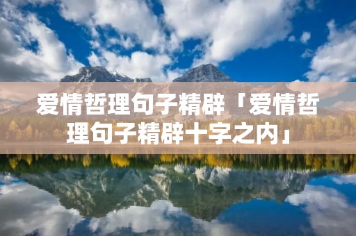 爱情哲理句子精辟「爱情哲理句子精辟十字之内」