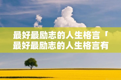 最好最励志的人生格言「最好最励志的人生格言有哪些」