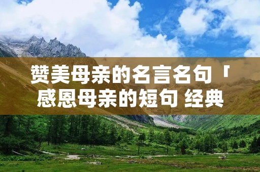 赞美母亲的名言名句「感恩母亲的短句 经典语录」
