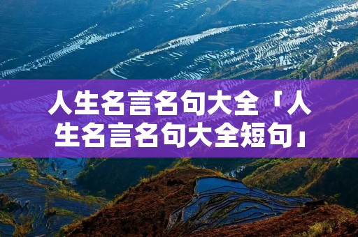 人生名言名句大全「人生名言名句大全短句」