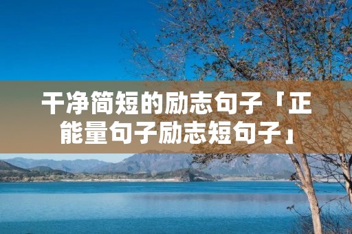 干净简短的励志句子「正能量句子励志短句子」