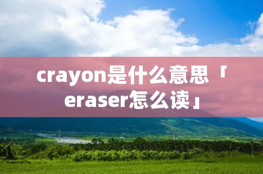 crayon是什么意思「eraser怎么读」 crayon是什么意思「eraser怎么读」