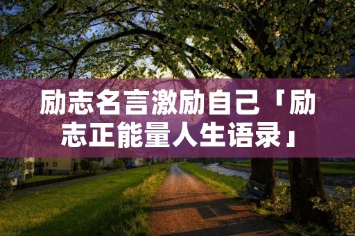 励志名言激励自己「励志正能量人生语录」